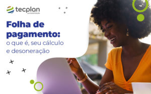 Folha De Pagamento O Que E Seu Calculo E Desoneracao Blog - Contabilidade em Florianópolis - SC | Tecplan Contabilidade