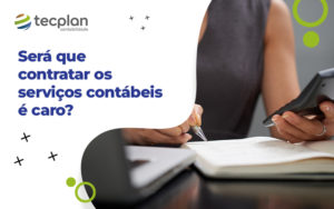 SerÁ Que Contratar Os ServiÇos ContÁbeis É Caro Blog - Contabilidade em Florianópolis - SC | Tecplan Contabilidade